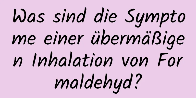 Was sind die Symptome einer übermäßigen Inhalation von Formaldehyd?