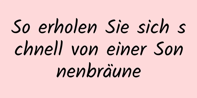 So erholen Sie sich schnell von einer Sonnenbräune