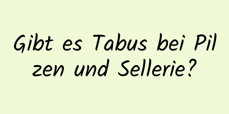 Gibt es Tabus bei Pilzen und Sellerie?