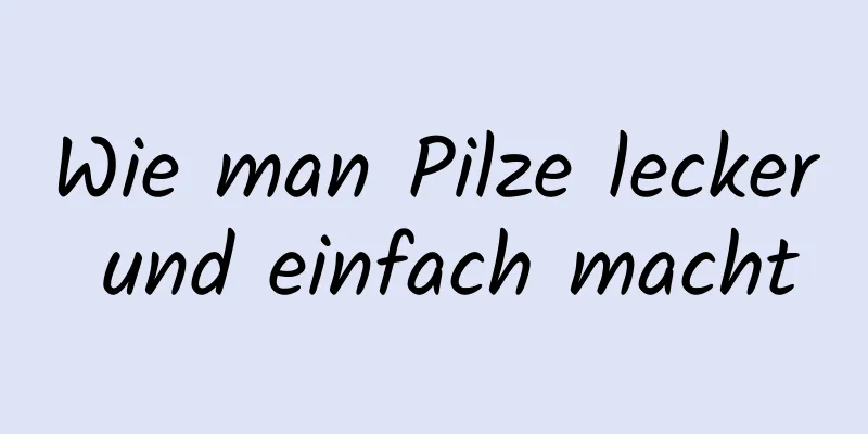 Wie man Pilze lecker und einfach macht