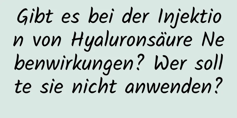 Gibt es bei der Injektion von Hyaluronsäure Nebenwirkungen? Wer sollte sie nicht anwenden?