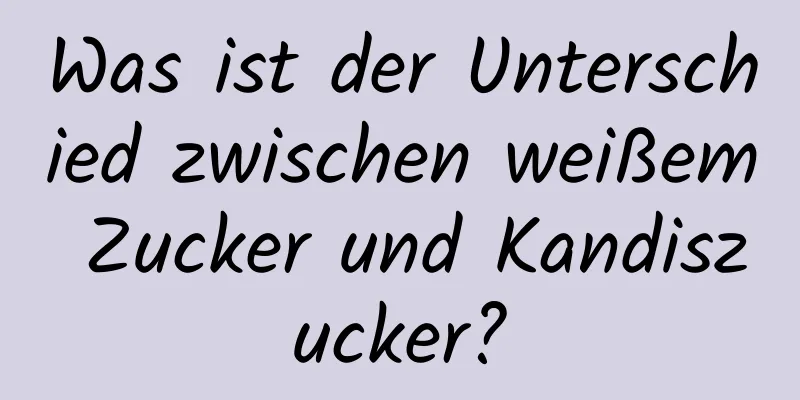 Was ist der Unterschied zwischen weißem Zucker und Kandiszucker?