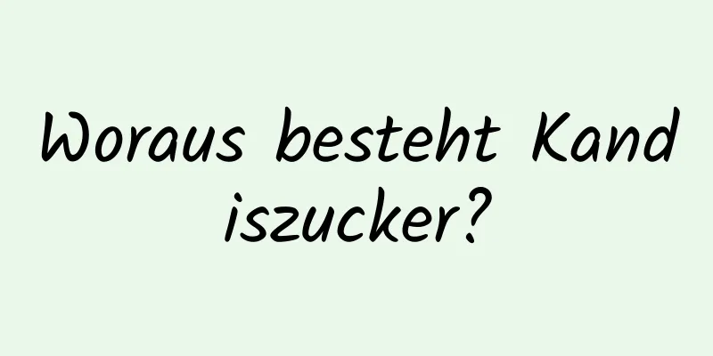 Woraus besteht Kandiszucker?