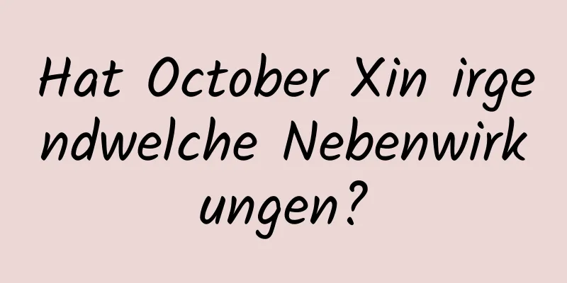 Hat October Xin irgendwelche Nebenwirkungen?