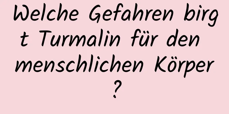 Welche Gefahren birgt Turmalin für den menschlichen Körper?