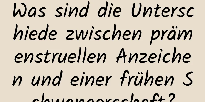Was sind die Unterschiede zwischen prämenstruellen Anzeichen und einer frühen Schwangerschaft?