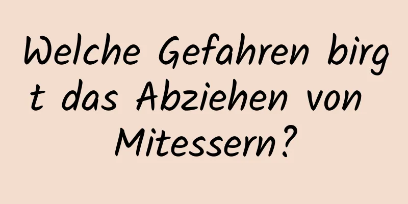 Welche Gefahren birgt das Abziehen von Mitessern?