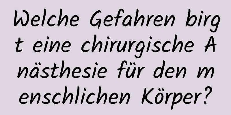 Welche Gefahren birgt eine chirurgische Anästhesie für den menschlichen Körper?