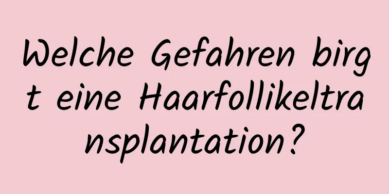 Welche Gefahren birgt eine Haarfollikeltransplantation?