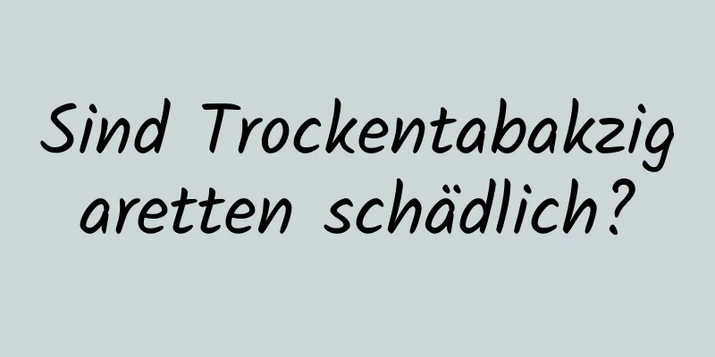 Sind Trockentabakzigaretten schädlich?
