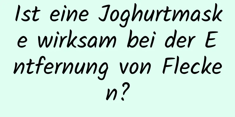 Ist eine Joghurtmaske wirksam bei der Entfernung von Flecken?