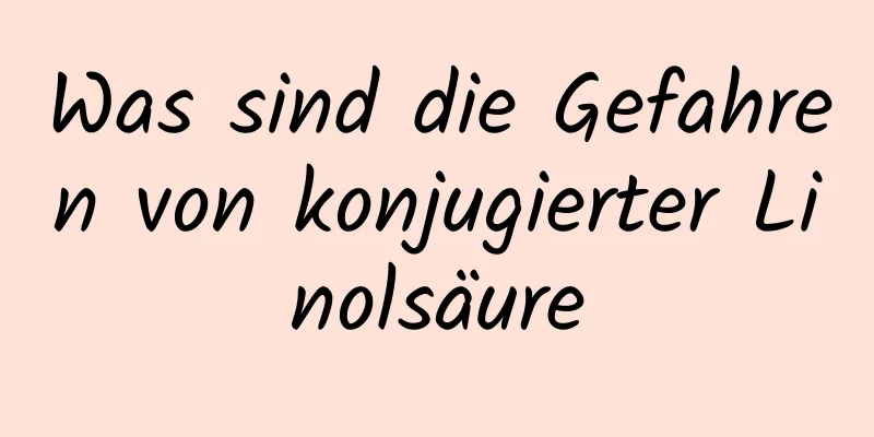 Was sind die Gefahren von konjugierter Linolsäure