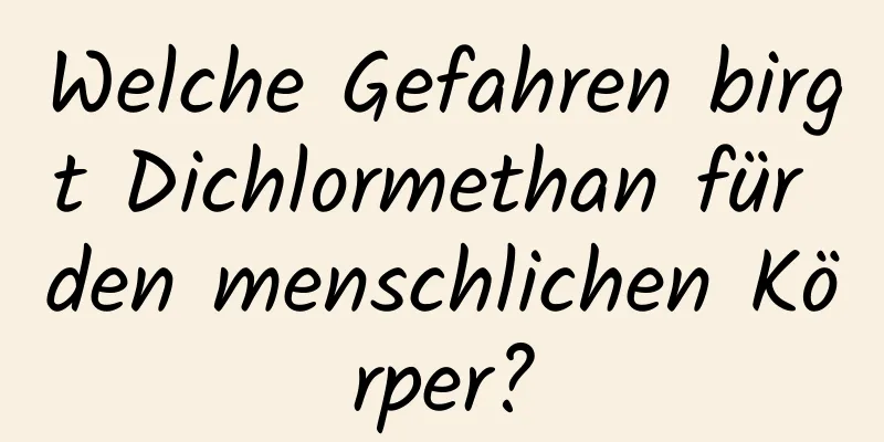 Welche Gefahren birgt Dichlormethan für den menschlichen Körper?