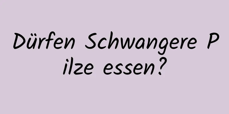 Dürfen Schwangere Pilze essen?