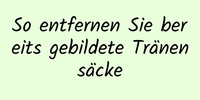 So entfernen Sie bereits gebildete Tränensäcke