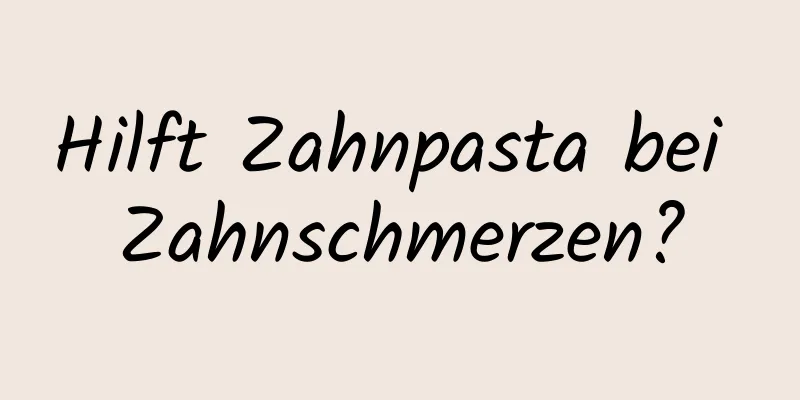 Hilft Zahnpasta bei Zahnschmerzen?