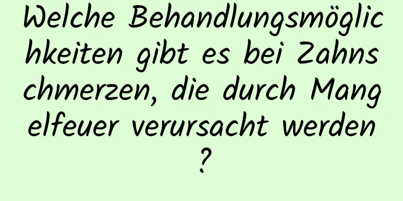 Welche Behandlungsmöglichkeiten gibt es bei Zahnschmerzen, die durch Mangelfeuer verursacht werden?