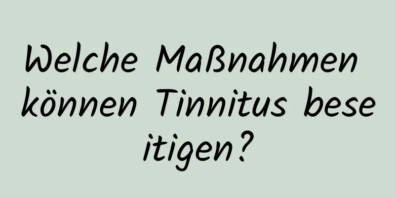 Welche Maßnahmen können Tinnitus beseitigen?