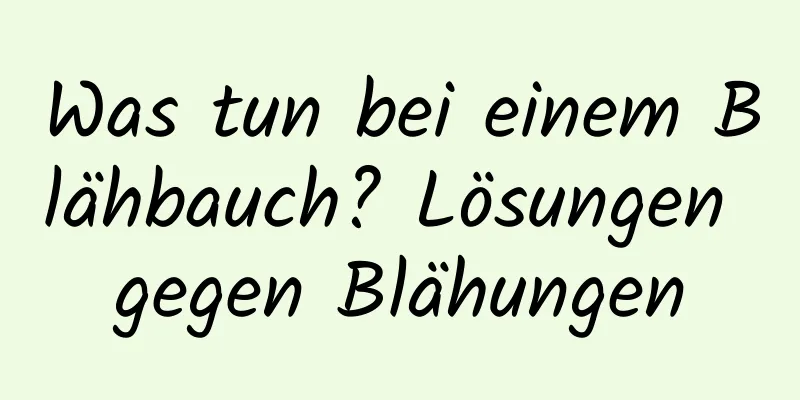 Was tun bei einem Blähbauch? Lösungen gegen Blähungen