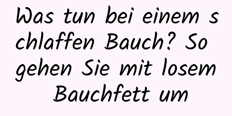 Was tun bei einem schlaffen Bauch? So gehen Sie mit losem Bauchfett um