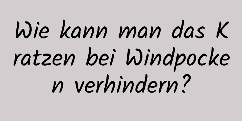 Wie kann man das Kratzen bei Windpocken verhindern?