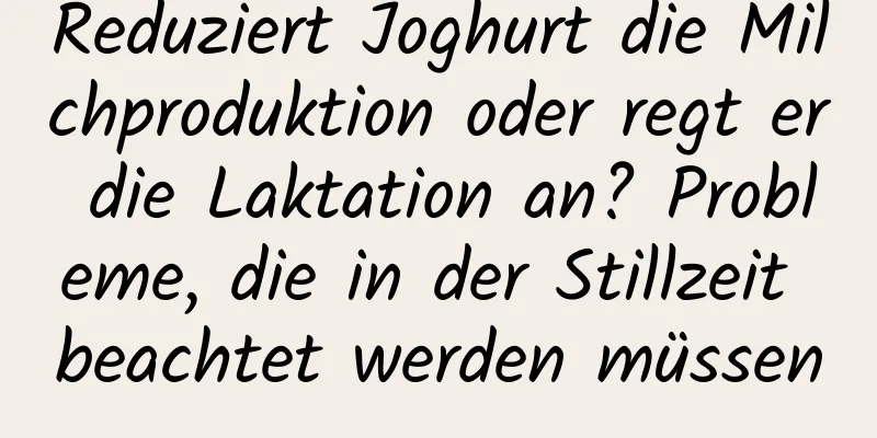 Reduziert Joghurt die Milchproduktion oder regt er die Laktation an? Probleme, die in der Stillzeit beachtet werden müssen