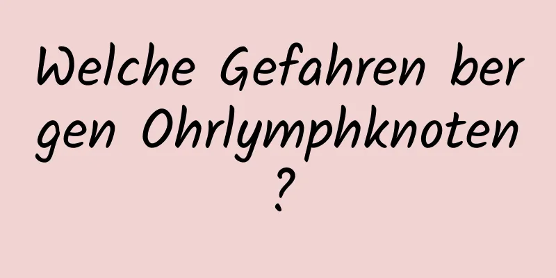 Welche Gefahren bergen Ohrlymphknoten?