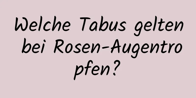 Welche Tabus gelten bei Rosen-Augentropfen?