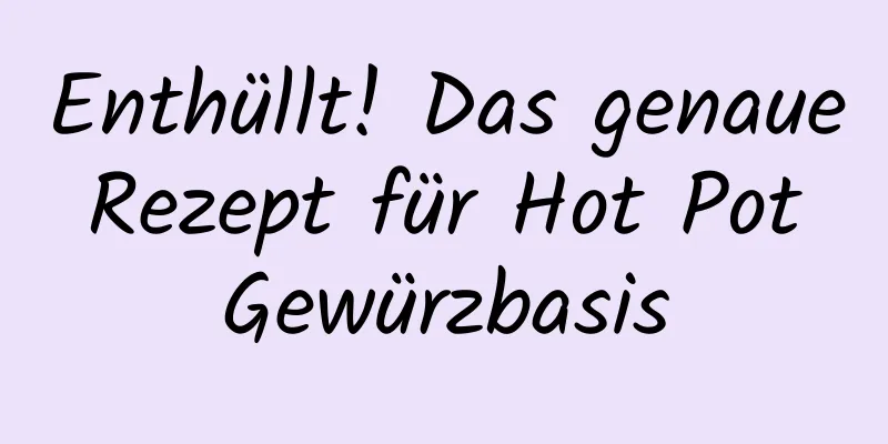 Enthüllt! Das genaue Rezept für Hot Pot Gewürzbasis