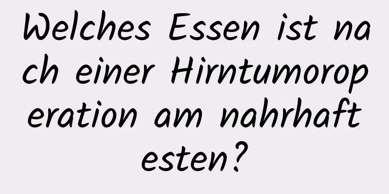 Welches Essen ist nach einer Hirntumoroperation am nahrhaftesten?