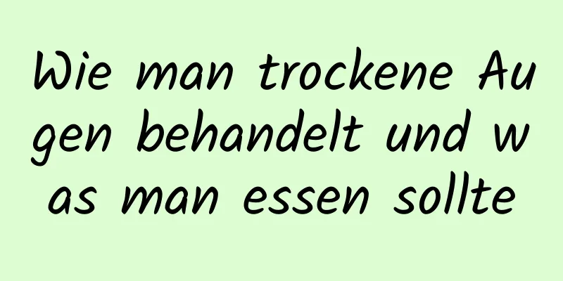 Wie man trockene Augen behandelt und was man essen sollte