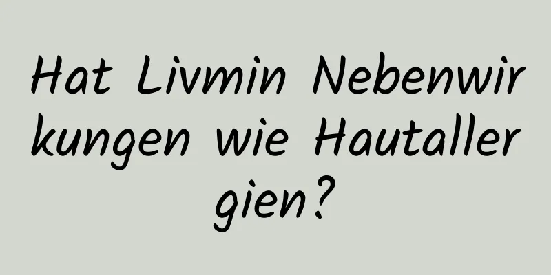 Hat Livmin Nebenwirkungen wie Hautallergien?