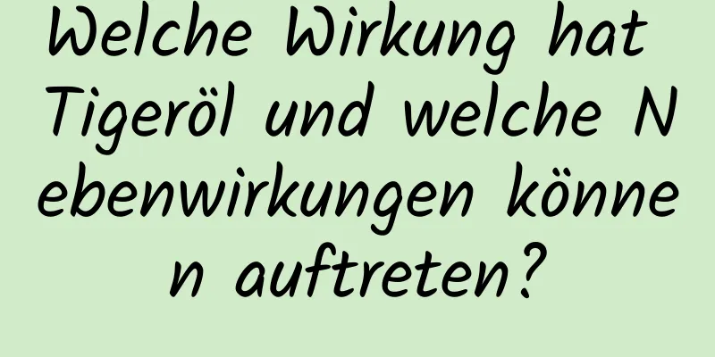 Welche Wirkung hat Tigeröl und welche Nebenwirkungen können auftreten?