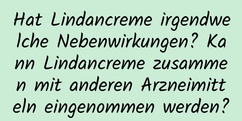 Hat Lindancreme irgendwelche Nebenwirkungen? Kann Lindancreme zusammen mit anderen Arzneimitteln eingenommen werden?
