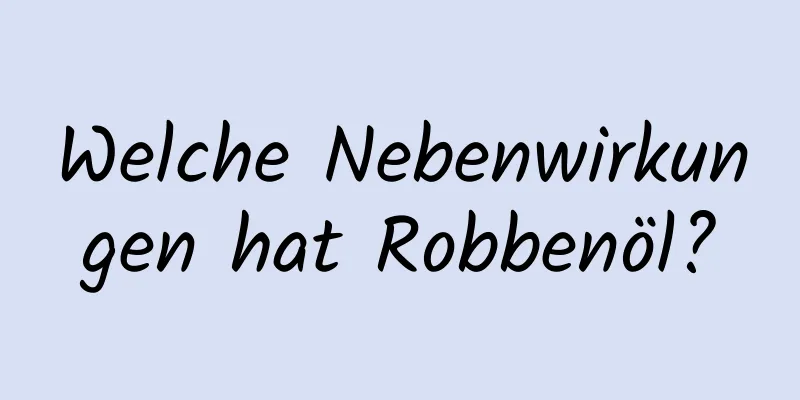 Welche Nebenwirkungen hat Robbenöl?