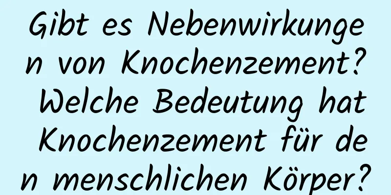 Gibt es Nebenwirkungen von Knochenzement? Welche Bedeutung hat Knochenzement für den menschlichen Körper?