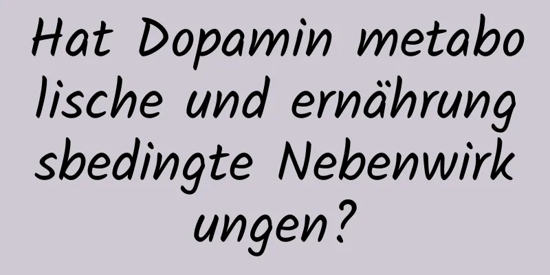 Hat Dopamin metabolische und ernährungsbedingte Nebenwirkungen?