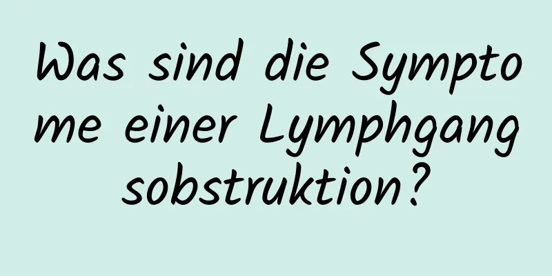 Was sind die Symptome einer Lymphgangsobstruktion?