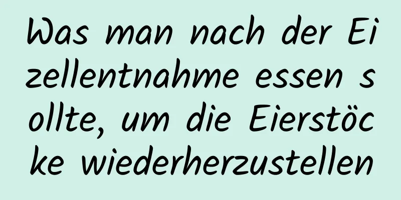 Was man nach der Eizellentnahme essen sollte, um die Eierstöcke wiederherzustellen