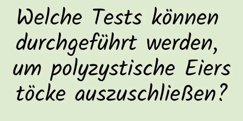 Welche Tests können durchgeführt werden, um polyzystische Eierstöcke auszuschließen?