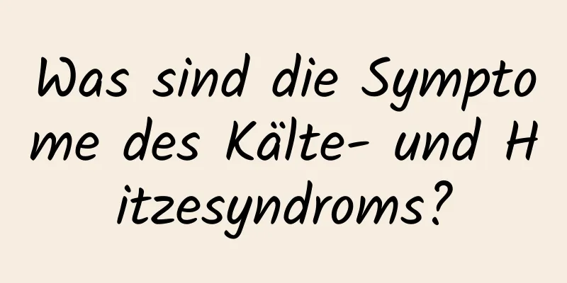 Was sind die Symptome des Kälte- und Hitzesyndroms?
