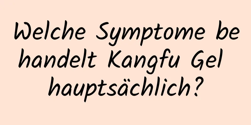 Welche Symptome behandelt Kangfu Gel hauptsächlich?