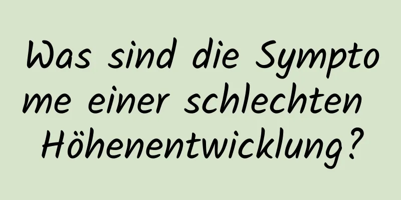 Was sind die Symptome einer schlechten Höhenentwicklung?