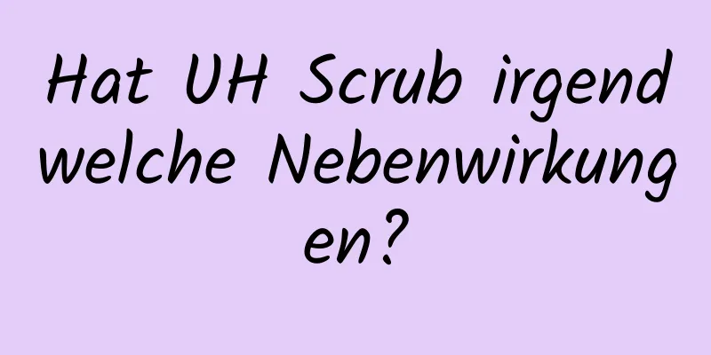 Hat UH Scrub irgendwelche Nebenwirkungen?