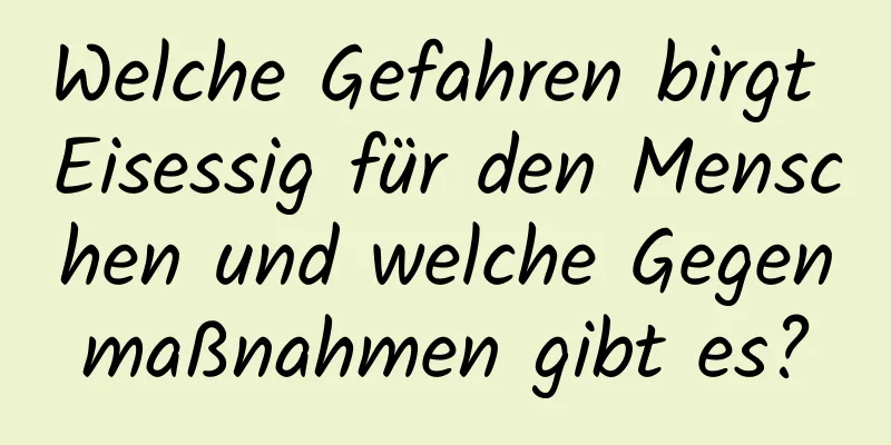 Welche Gefahren birgt Eisessig für den Menschen und welche Gegenmaßnahmen gibt es?