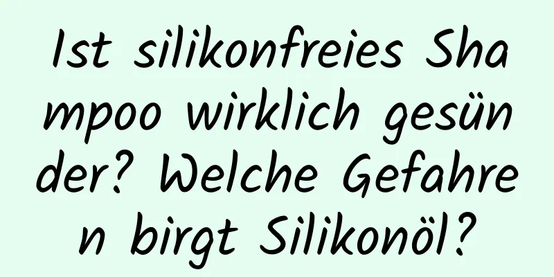 Ist silikonfreies Shampoo wirklich gesünder? Welche Gefahren birgt Silikonöl?