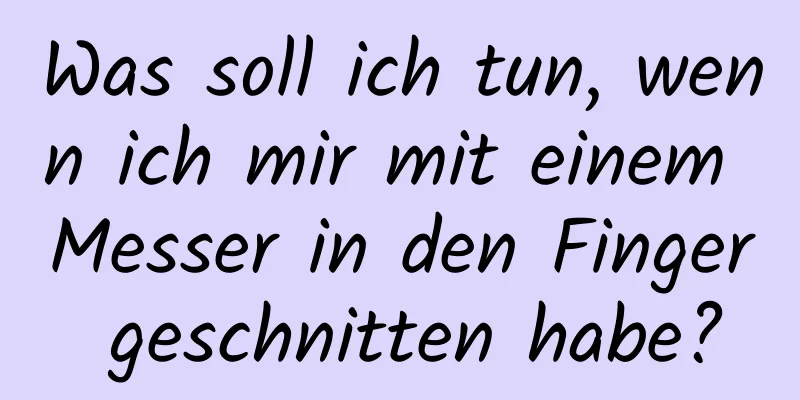 Was soll ich tun, wenn ich mir mit einem Messer in den Finger geschnitten habe?