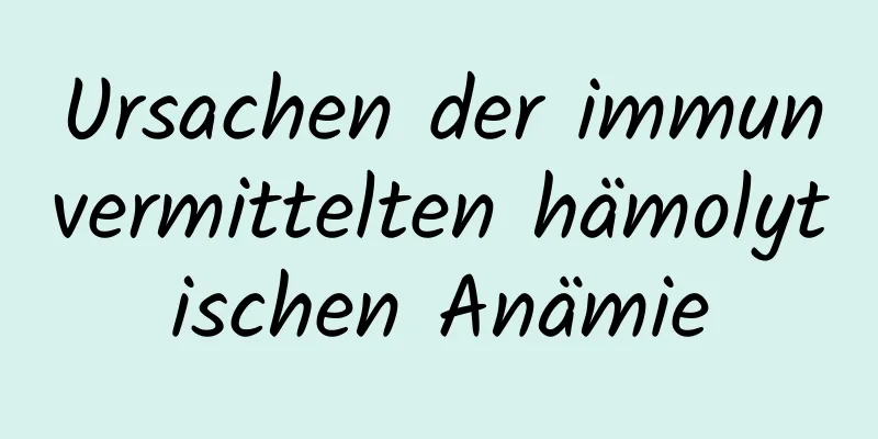Ursachen der immunvermittelten hämolytischen Anämie