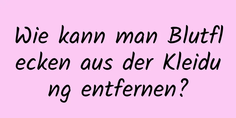 Wie kann man Blutflecken aus der Kleidung entfernen?