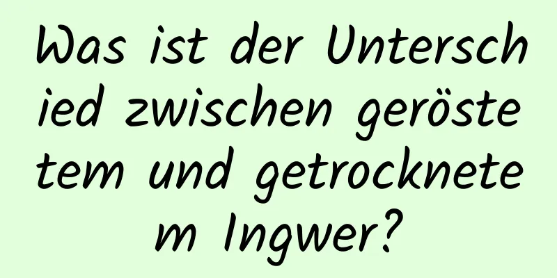 Was ist der Unterschied zwischen geröstetem und getrocknetem Ingwer?